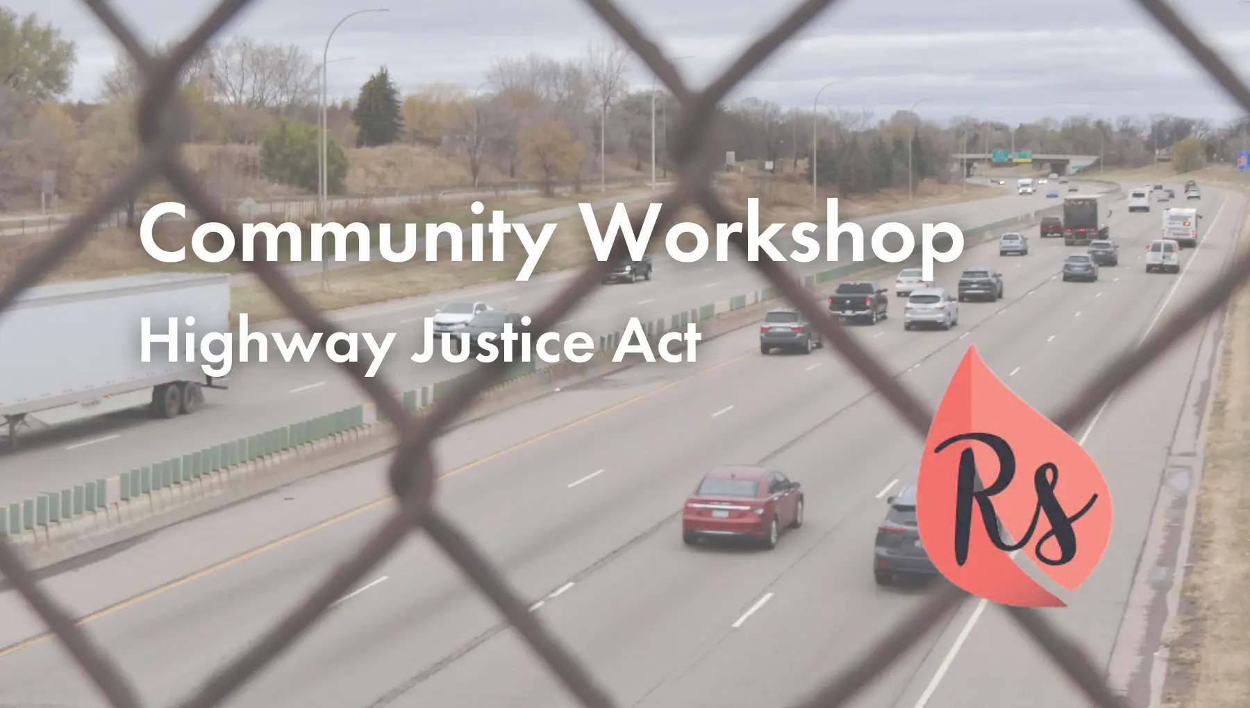 Community Workshop Highway Justice Act Rise logo with photo of highway with chain link fence, from the view of a bridge